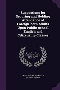 Suggestions for Securing and Holding Attendance of Foreign-born Adults Upon Public-school English and Citizenship Classes