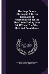 Hearings Before ...During 61-3, on the Estimates of Appropriations for the Fiscal Year Ending June 30, 1912 and on Other Bills and Resolutions