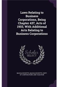 Laws Relating to Business Corporations, Being Chapter 437, Acts of 1903, with Additional Acts Relating to Business Corporations