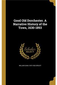 Good Old Dorchester. a Narrative History of the Town, 1630-1893