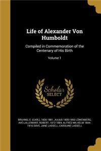 Life of Alexander Von Humboldt: Compiled in Commemoration of the Centenary of His Birth; Volume 1