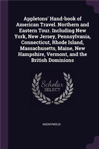 Appletons' Hand-book of American Travel. Northern and Eastern Tour. Including New York, New Jersey, Pennsylvania, Connecticut, Rhode Island, Massachusetts, Maine, New Hampshire, Vermont, and the British Dominions