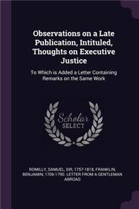Observations on a Late Publication, Intituled, Thoughts on Executive Justice