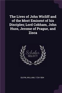 Lives of John Wicliff and of the Most Eminent of his Disciples; Lord Cobham, John Huss, Jerome of Prague, and Zisca