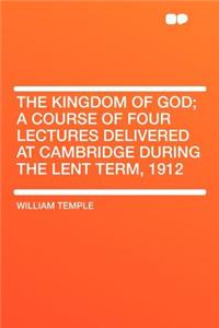The Kingdom of God; A Course of Four Lectures Delivered at Cambridge During the Lent Term, 1912