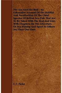 The Sea and the Rod - An Exhaustive Account of the Habitat and Peculiarities of the Chief Species of British Sea-Fish That Are to Be Taken with the Ro