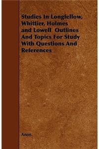 Studies In Longfellow, Whittier, Holmes and Lowell Outlines And Topics For Study With Questions And References