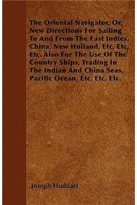 Oriental Navigator, Or, New Directions For Sailing To And From The East Indies, China, New Holland, Etc, Etc, Etc. Also For The Use Of The Country Ships, Trading In The Indian And China Seas, Pacific Ocean, Etc, Etc, Etc.