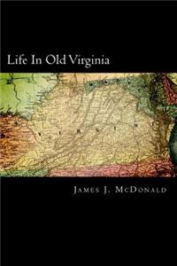 Life in Old Virginia: A Description of Virginia. More Particularly the Tidewater Section, Narrating Many Incidents Relating to the Manners and Customs of Old Virginia So Fast Disappearing as a Result of the War Between the States, Together with Man