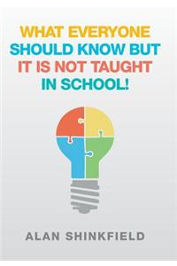 What Everyone Should Know but It Is Not Taught in School!