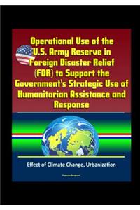 Operational Use of the U.S. Army Reserve in Foreign Disaster Relief (FDR) to Support the Government's Strategic Use of Humanitarian Assistance and Response - Effect of Climate Change, Urbanization