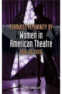 Fearless Femininity by Women in American Theatre, 1910s to 2010s