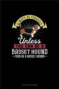 Always Be Yourself Unless You Can Be A Basset Hound Then Be A Basset Hound
