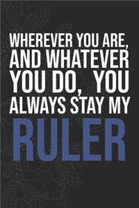 Wherever you are, And whatever you do, You always Stay My Ruler