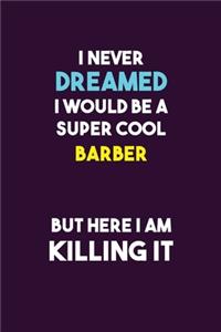 I Never Dreamed I would Be A Super Cool Barber But Here I Am Killing It