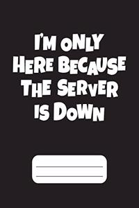 I'm Only Here Because The Server Is Down