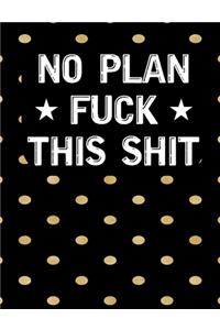 No Plan Fuck this shit