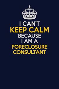 I Can't Keep Calm Because I Am A Foreclosure Consultant