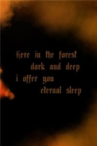 Here In The Forest Dark And Deep I Offer You Eternal Sleep