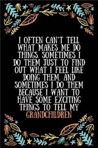 I often can't tell what makes me do things. Sometimes I do them just to find out what I feel like doing them. And sometimes I do them because I want