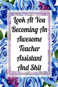 Look At You Becoming An Awesome Teacher Assistant And Shit