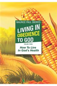 Living in Obedience to God: How To Live In God's Health