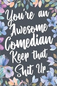 You're An Awesome Comedian Keep That Shit Up