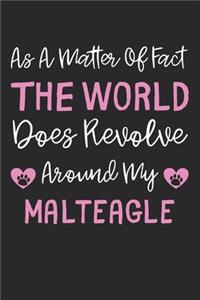 As A Matter Of Fact The World Does Revolve Around My Malteagle