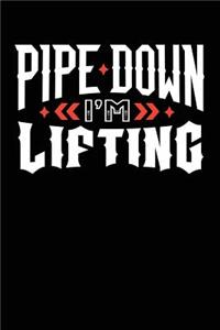 Pipe Down I'm Lifting