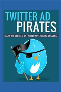 Twitter Ad Pirates: Learn the Secrets of Twitter Advertising Success.