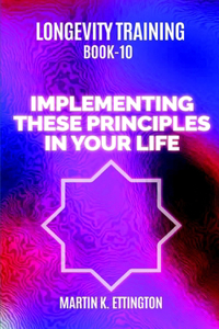 Longevity Training Book 10-Implementing These Principles in Your Life