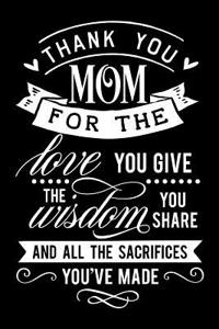 Thank You Mom for the Love You Give the Wisdom You Share and All the Sacrifices You've Made: Blank Lined Notebook Journal Diary Composition Notepad 120 Pages 6x9 Paperback Mother Grandmother Black and White
