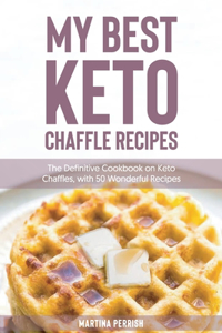 My Best Keto Chaffle Recipes: The Definitive Cookbook on Keto Chaffles, with 50 Wonderful Recipes