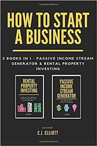 How to Start a Business: 2 Books in 1 - Passive Income Stream Generator & Rental Property Investing: Volume 3 (Financial Freedom)