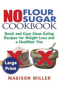 No Flour No Sugar ***Large Print Edition***: Easy Clean Eating Recipes for Weight Loss and a Healthier You