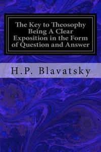 Key to Theosophy Being A Clear Exposition in the Form of Question and Answer