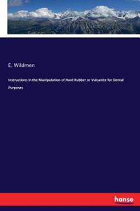 Instructions in the Manipulation of Hard Rubber or Vulcanite for Dental Purposes