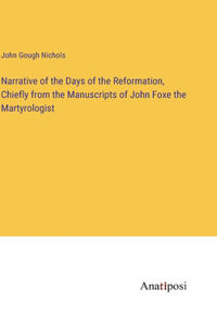 Narrative of the Days of the Reformation, Chiefly from the Manuscripts of John Foxe the Martyrologist