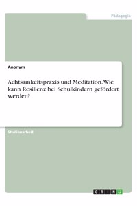 Achtsamkeitspraxis und Meditation. Wie kann Resilienz bei Schulkindern gefördert werden?