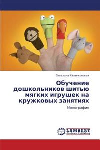 Obuchenie Doshkol'nikov Shit'yu Myagkikh Igrushek Na Kruzhkovykh Zanyatiyakh