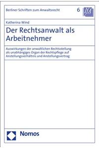 Der Rechtsanwalt ALS Arbeitnehmer: Auswirkungen Der Anwaltlichen Rechtsstellung ALS Unabhangiges Organ Der Rechtspflege Auf Anstellungsverhaltnis Und Anstellungsvertrag