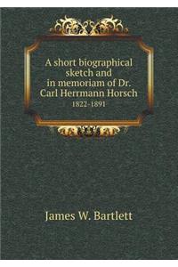 A Short Biographical Sketch and in Memoriam of Dr. Carl Herrmann Horsch 1822-1891