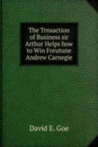 Trnsaction of Business sir Arthur Helps how to Win Forutune Andrew Carnegie