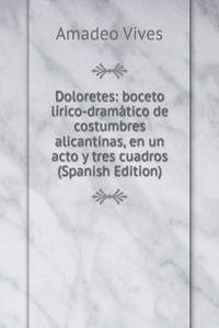 Doloretes: boceto lirico-dramatico de costumbres alicantinas, en un acto y tres cuadros (Spanish Edition)