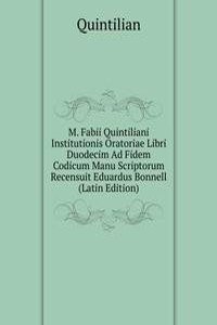 M. Fabii Quintiliani Institutionis Oratoriae Libri Duodecim Ad Fidem Codicum Manu Scriptorum Recensuit Eduardus Bonnell (Latin Edition)