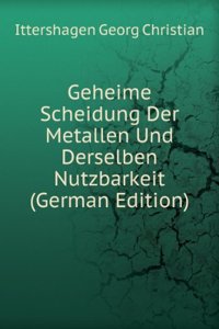 Geheime Scheidung Der Metallen Und Derselben Nutzbarkeit (German Edition)