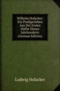 Wilhelm Hofacker: Ein Predigerleben Aus Der Ersten Halfte Dieses Jahrhunderts (German Edition)