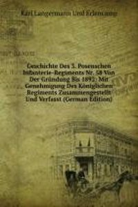 Geschichte Des 3. Posenschen Infanterie-Regiments Nr. 58 Von Der Grundung Bis 1892: Mit Genehmigung Des Koniglichen Regiments Zusammengestellt Und Verfasst (German Edition)