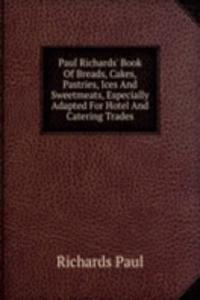 Paul Richards' Book Of Breads, Cakes, Pastries, Ices And Sweetmeats, Especially Adapted For Hotel And Catering Trades