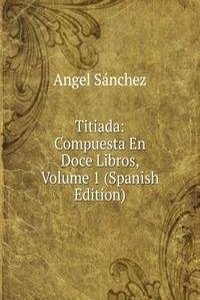 Titiada: Compuesta En Doce Libros, Volume 1 (Spanish Edition)